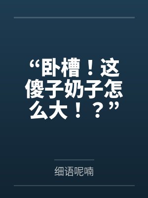 “卧槽!这傻子奶子怎么大!?”被爆乳肥臀的智障女人缠上了,我顺势装成她儿子,将她一步步调教成我的专属