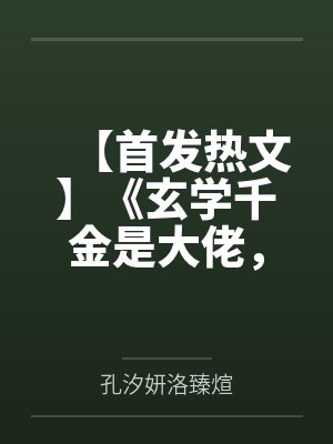 【首发热文】《玄学千金是大佬，三少追着要入赘》孔汐妍