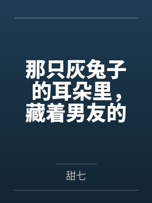 那只灰兔子的耳朵里，藏着男友的秘密