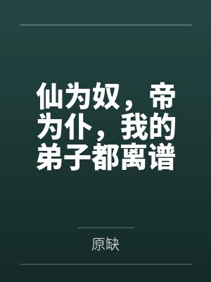 仙为奴,帝为仆,我的弟子都离谱!by原缺