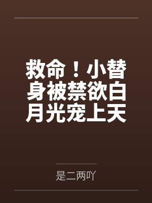 救命！小替身被禁欲白月光宠上天by是二两吖