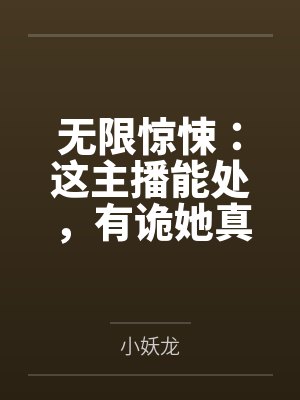 无限惊悚:这主播能处,有诡她真上!