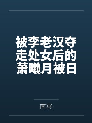 被李老汉夺走处女后的萧曦月被日夜灌精后身体劣化怀上野种把自己的便宜丈夫调教成绿帽短屌废物