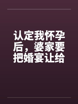 认定我怀孕后，婆家要把婚宴让给小叔子