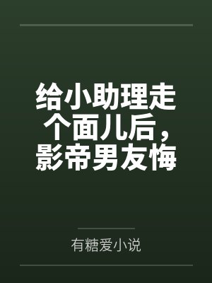 给小助理走个面儿后，影帝男友悔疯了