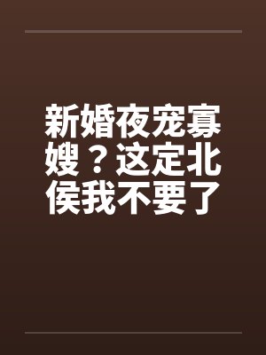 新婚夜宠寡嫂?这定北侯我不要了