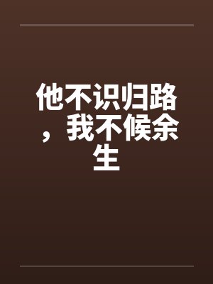他不识归路,我不候余生