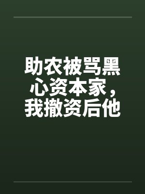 助农被骂黑心资本家，我撤资后他们悔疯了