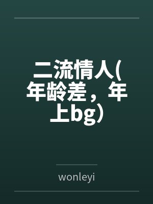 二流情人(年龄差，年上bg）bywonleyi