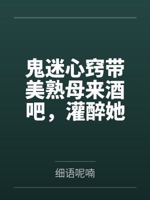 鬼迷心窍带美熟母来酒吧笔趣阁无弹窗