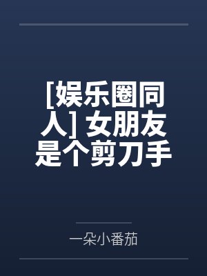 [娱乐圈同人] 女朋友是个剪刀手