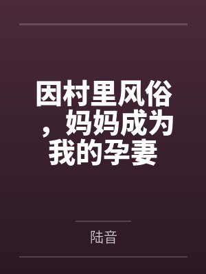 因村里风俗,妈妈成为我的孕妻