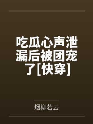 吃瓜心声泄漏后被团宠了[快穿]by烟柳若云
