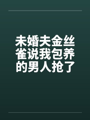 未婚夫金丝雀说我包养的男人抢了她高考状元,可我养的是狗