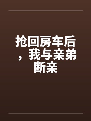 抢回房车后，我与亲弟断亲